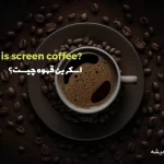 اسکرین قهوه چیست؟