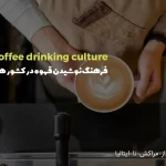 فرهنگ نوشیدن قهوه در کشور های مختلف